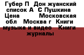 Губер П. Дон-жуанский список А. С Пушкина › Цена ­ 100 - Московская обл., Москва г. Книги, музыка и видео » Книги, журналы   . Московская обл.